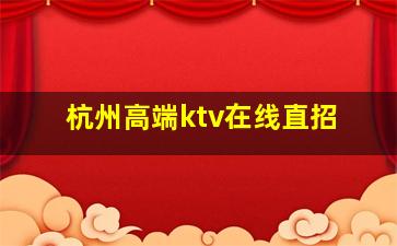 杭州高端ktv在线直招